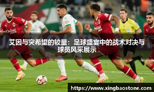 艾因与突希望的较量:足球盛宴中的战术对决与球员风采展示