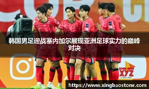 韩国男足迎战塞内加尔展现亚洲足球实力的巅峰对决