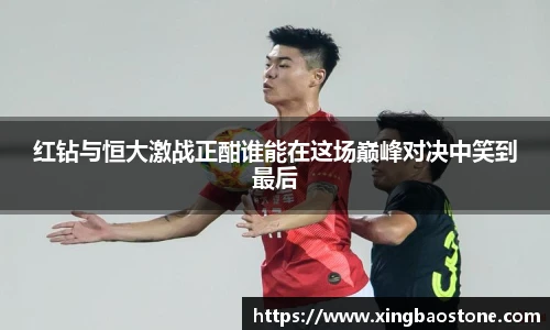 红钻与恒大激战正酣谁能在这场巅峰对决中笑到最后