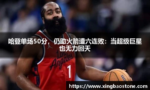 哈登单场50分，仍助火箭遭六连败：当超级巨星也无力回天