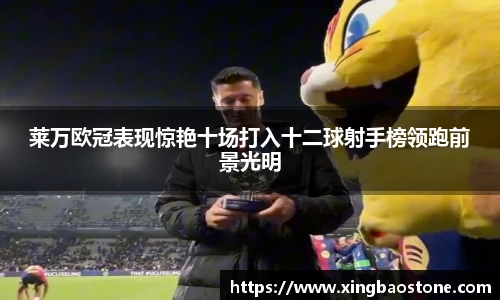 莱万欧冠表现惊艳十场打入十二球射手榜领跑前景光明